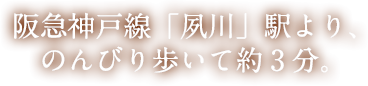 阪急神戸線「夙川」駅より、のんびり歩いて約3分。