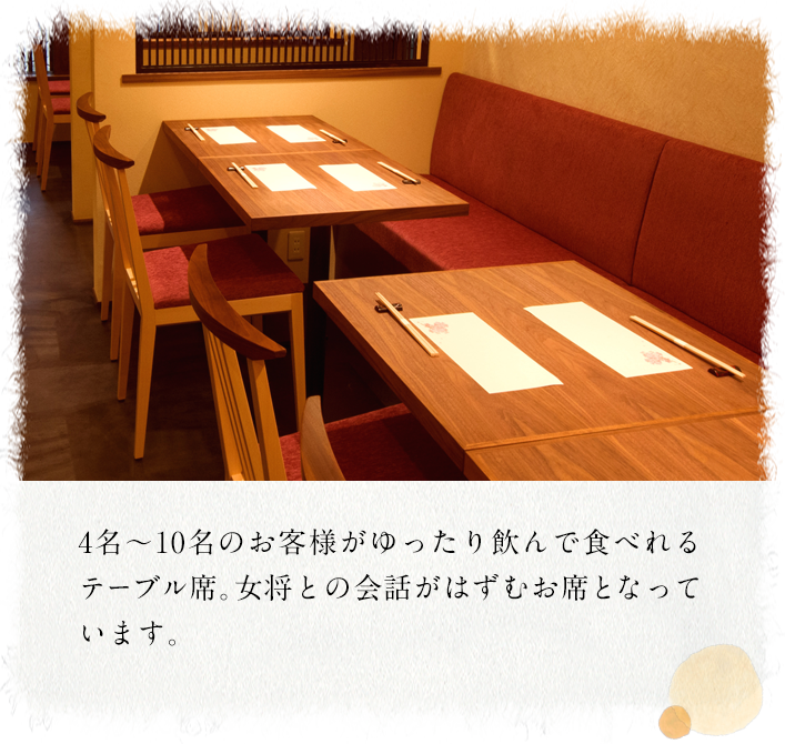 4名～10名のお客様がゆったり飲んで食べれる テーブル席。女将との会話がはずむお席となっています。